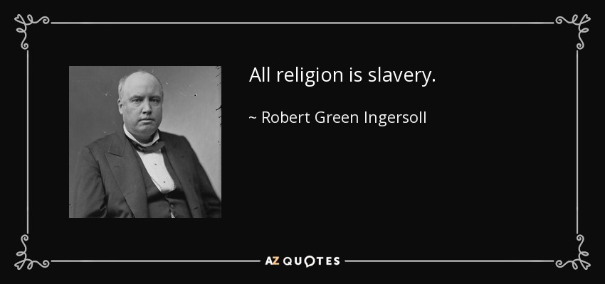 All religion is slavery. - Robert Green Ingersoll