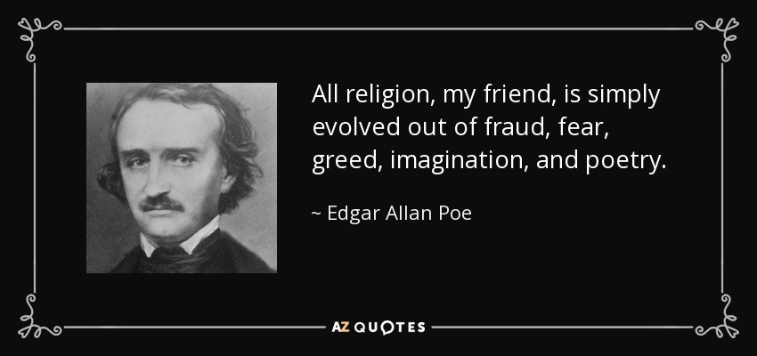 All religion, my friend, is simply evolved out of fraud, fear, greed, imagination, and poetry. - Edgar Allan Poe