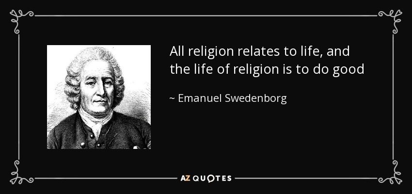 All religion relates to life, and the life of religion is to do good - Emanuel Swedenborg