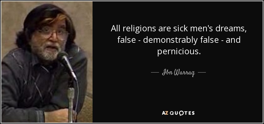 All religions are sick men's dreams, false - demonstrably false - and pernicious. - Ibn Warraq