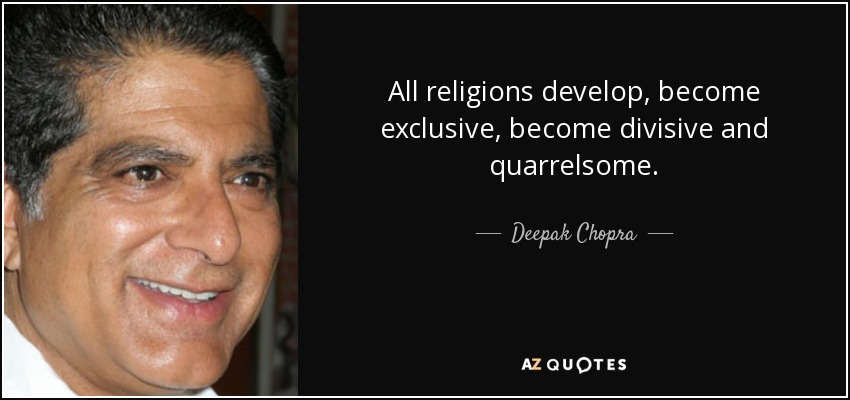 All religions develop, become exclusive, become divisive and quarrelsome. - Deepak Chopra