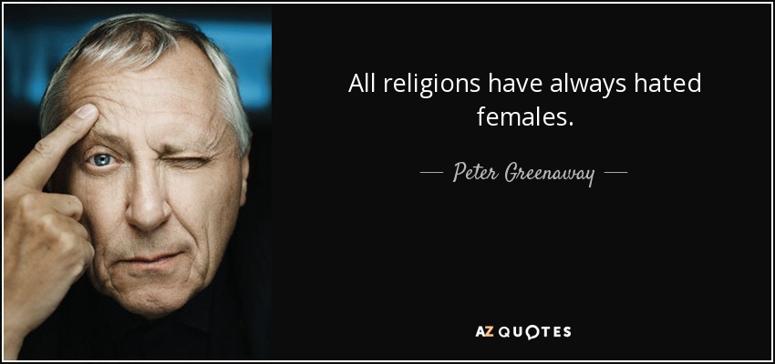 All religions have always hated females. - Peter Greenaway