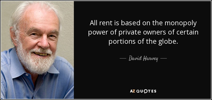 All rent is based on the monopoly power of private owners of certain portions of the globe. - David Harvey