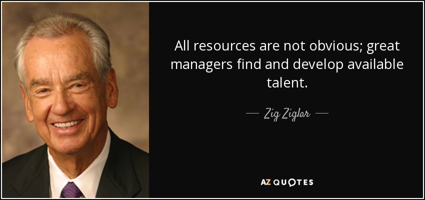 All resources are not obvious; great managers find and develop available talent. - Zig Ziglar