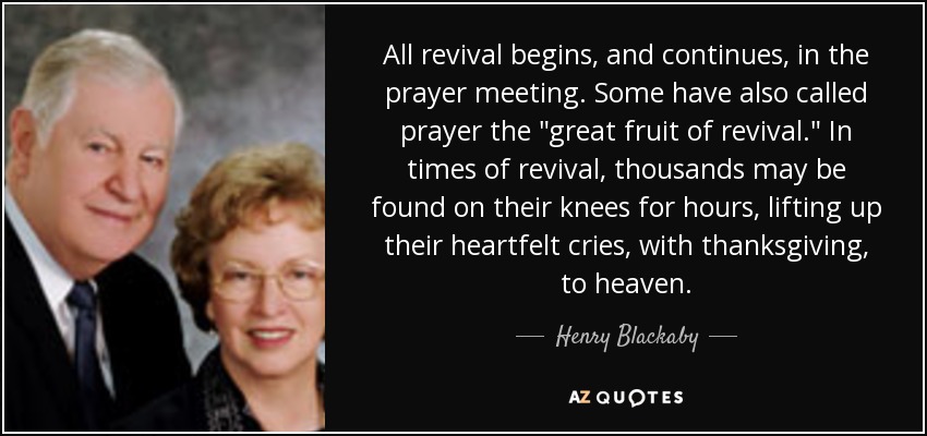 All revival begins, and continues, in the prayer meeting. Some have also called prayer the 