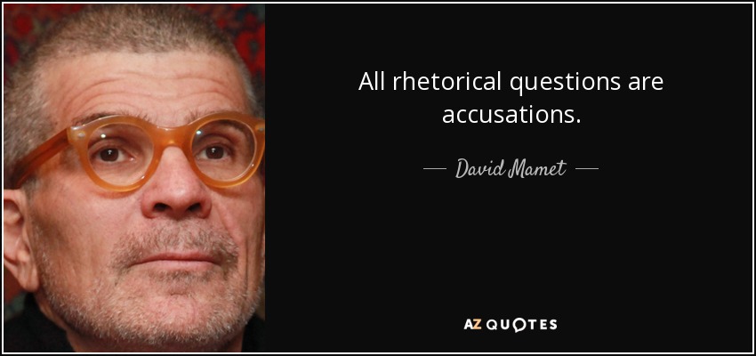 All rhetorical questions are accusations. - David Mamet
