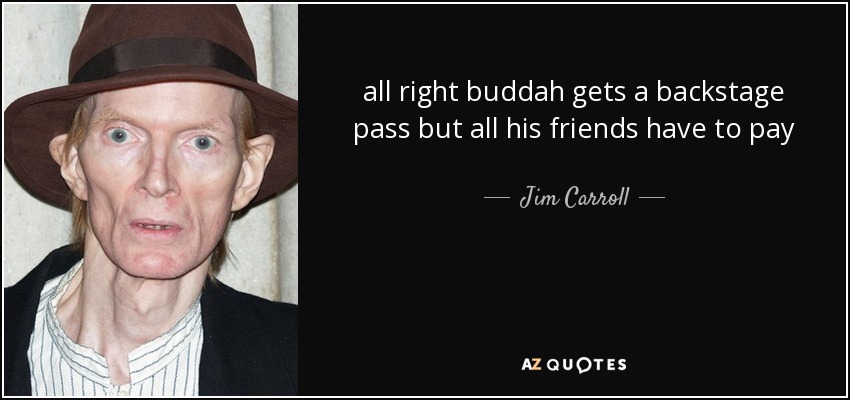 all right buddah gets a backstage pass but all his friends have to pay - Jim Carroll