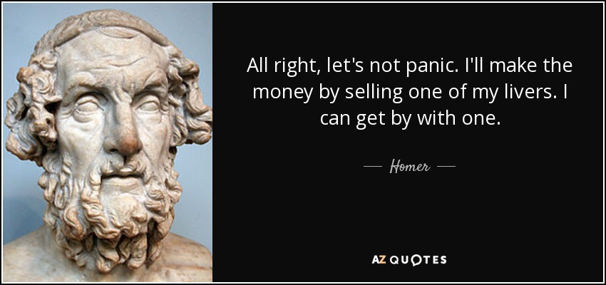 All right, let's not panic. I'll make the money by selling one of my livers. I can get by with one. - Homer