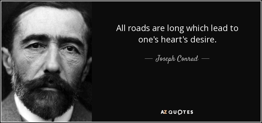 All roads are long which lead to one's heart's desire. - Joseph Conrad