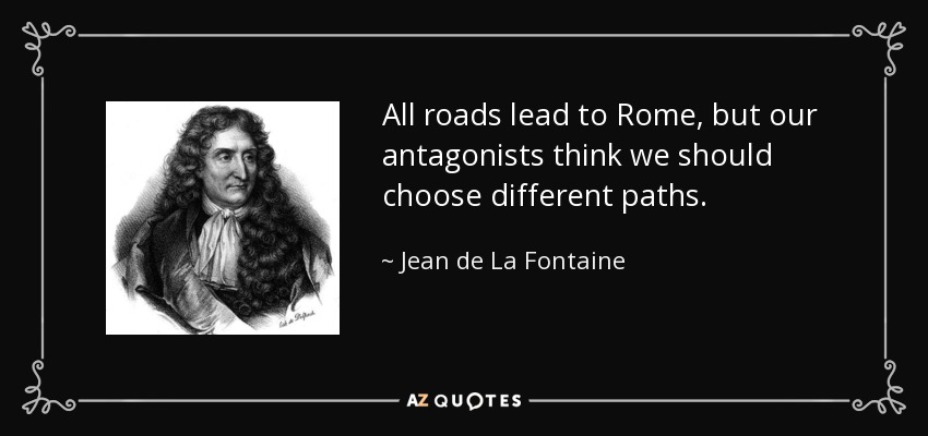 All roads lead to Rome, but our antagonists think we should choose different paths. - Jean de La Fontaine