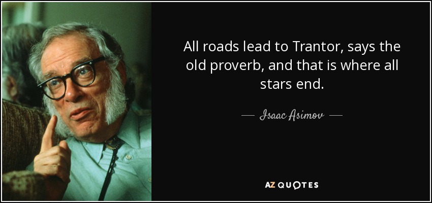 All roads lead to Trantor, says the old proverb, and that is where all stars end. - Isaac Asimov