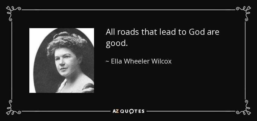 All roads that lead to God are good. - Ella Wheeler Wilcox