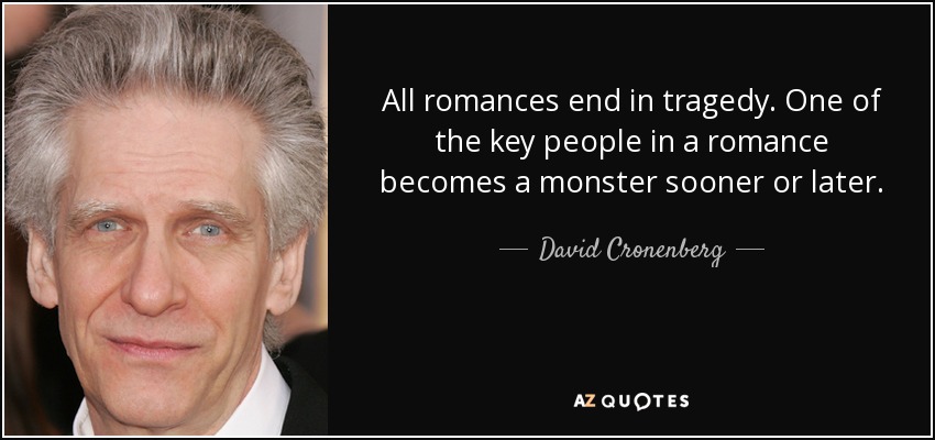 All romances end in tragedy. One of the key people in a romance becomes a monster sooner or later. - David Cronenberg