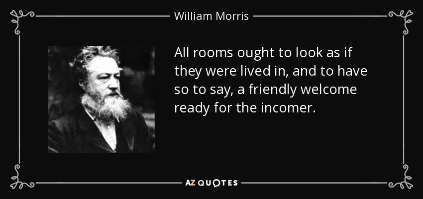 All rooms ought to look as if they were lived in, and to have so to say, a friendly welcome ready for the incomer. - William Morris