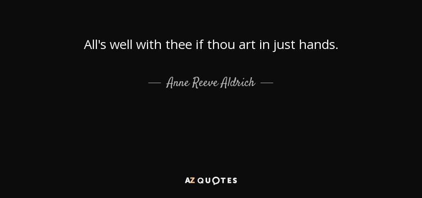 All's well with thee if thou art in just hands. - Anne Reeve Aldrich