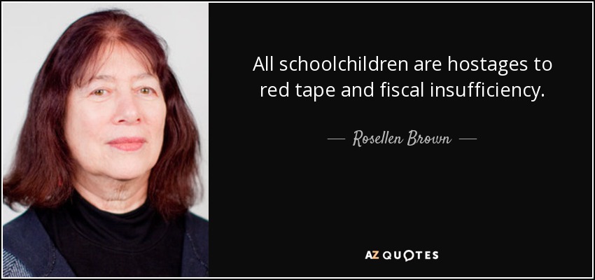 All schoolchildren are hostages to red tape and fiscal insufficiency. - Rosellen Brown