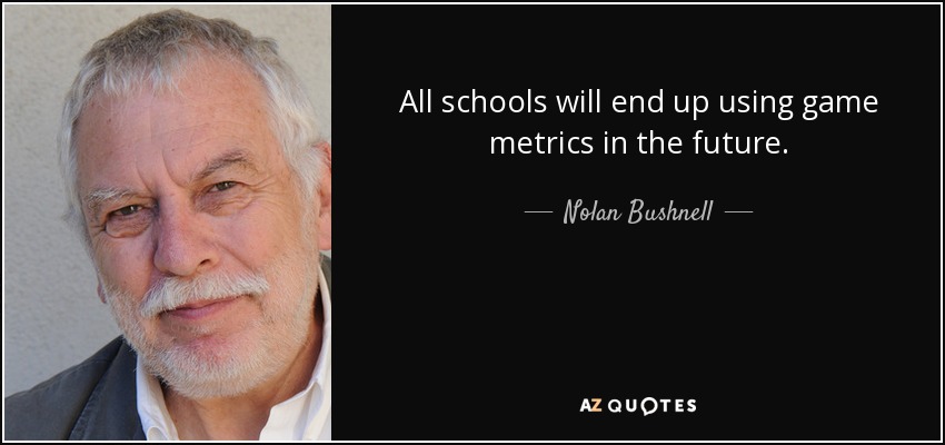 All schools will end up using game metrics in the future. - Nolan Bushnell