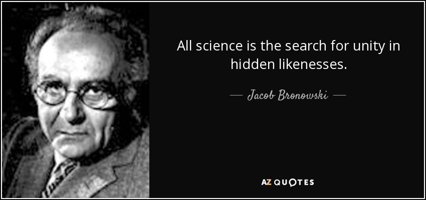 All science is the search for unity in hidden likenesses. - Jacob Bronowski