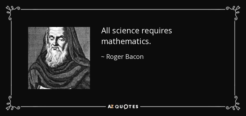 All science requires mathematics. - Roger Bacon