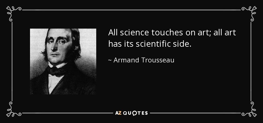 All science touches on art; all art has its scientific side. - Armand Trousseau