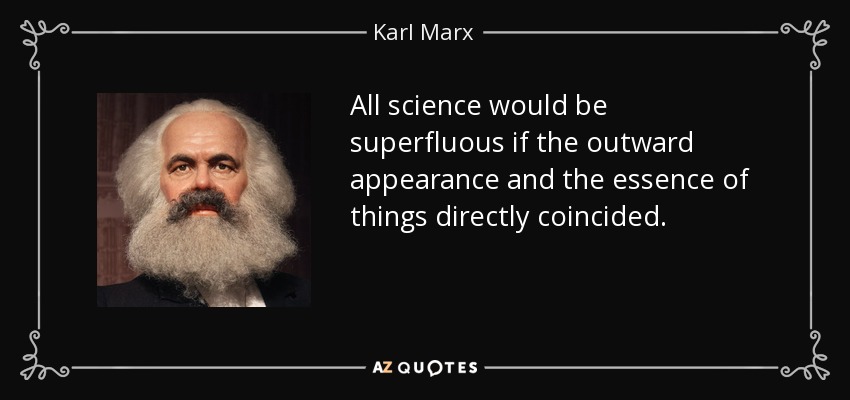 All science would be superfluous if the outward appearance and the essence of things directly coincided. - Karl Marx