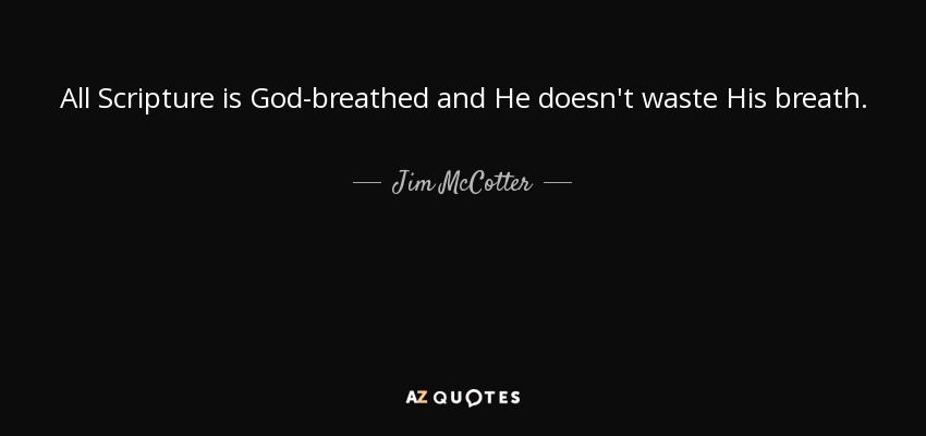 All Scripture is God-breathed and He doesn't waste His breath. - Jim McCotter