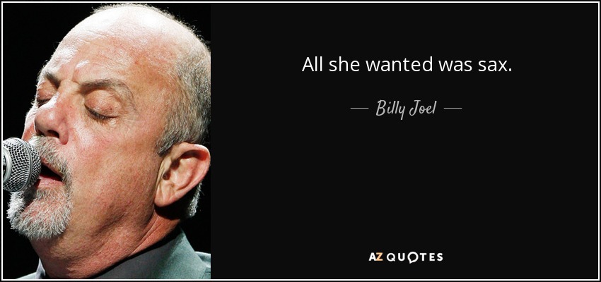 All she wanted was sax. - Billy Joel