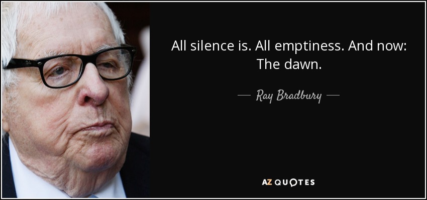 All silence is. All emptiness. And now: The dawn. - Ray Bradbury