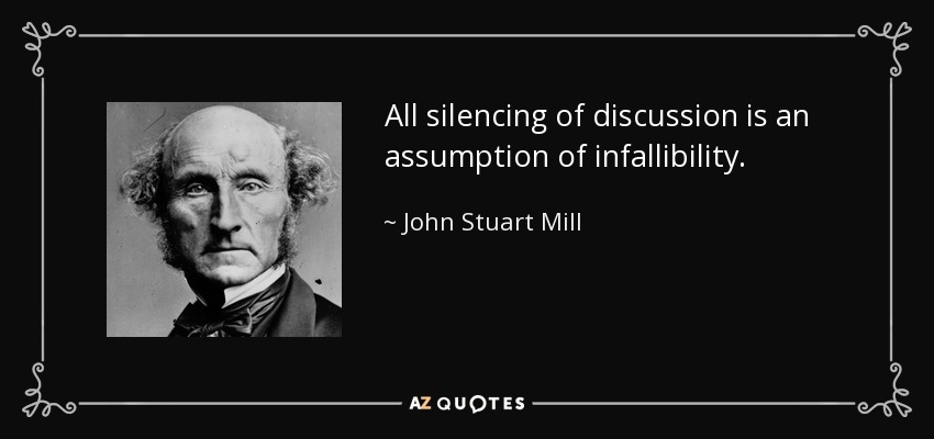 All silencing of discussion is an assumption of infallibility. - John Stuart Mill