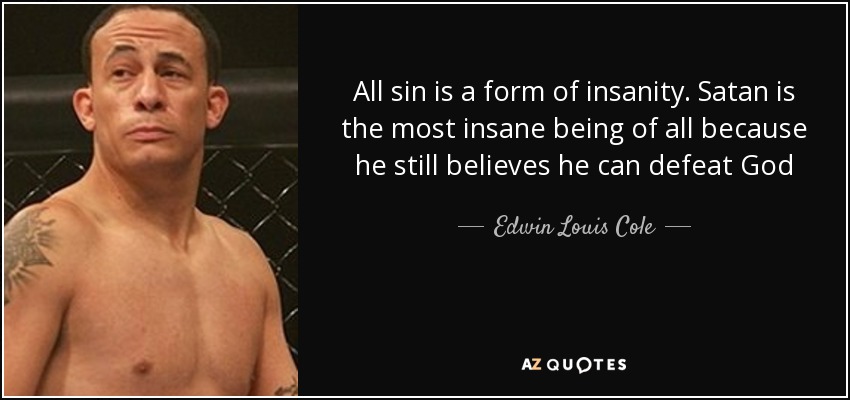 All sin is a form of insanity. Satan is the most insane being of all because he still believes he can defeat God - Edwin Louis Cole
