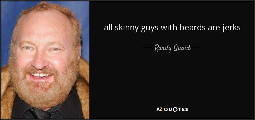 all skinny guys with beards are jerks - Randy Quaid