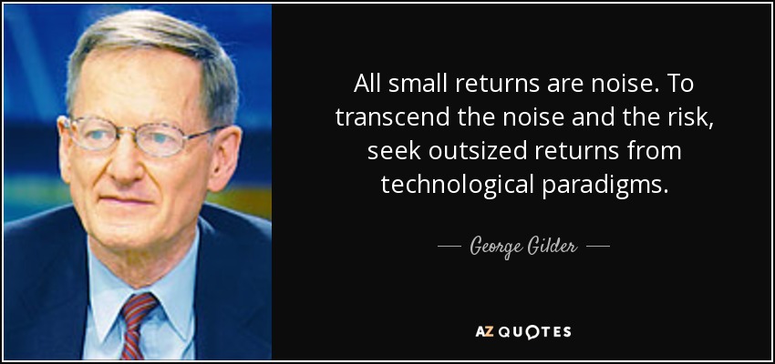 All small returns are noise. To transcend the noise and the risk, seek outsized returns from technological paradigms. - George Gilder