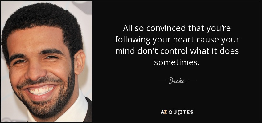 All so convinced that you're following your heart cause your mind don't control what it does sometimes. - Drake