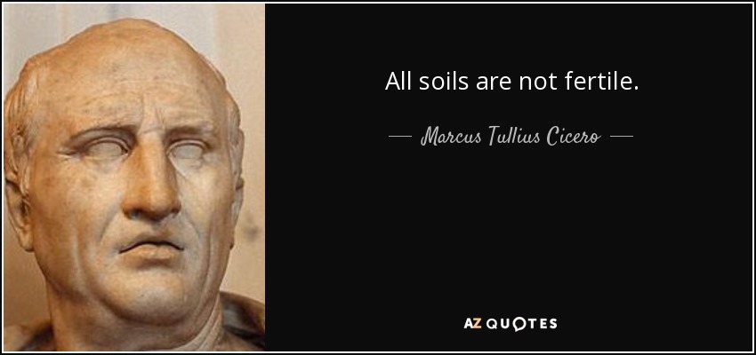 All soils are not fertile. - Marcus Tullius Cicero