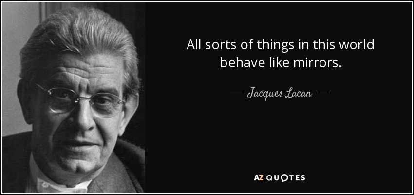 All sorts of things in this world behave like mirrors. - Jacques Lacan