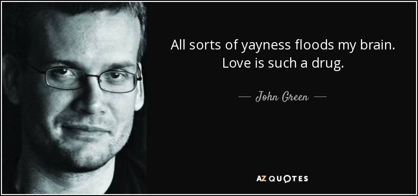 All sorts of yayness floods my brain. Love is such a drug. - John Green