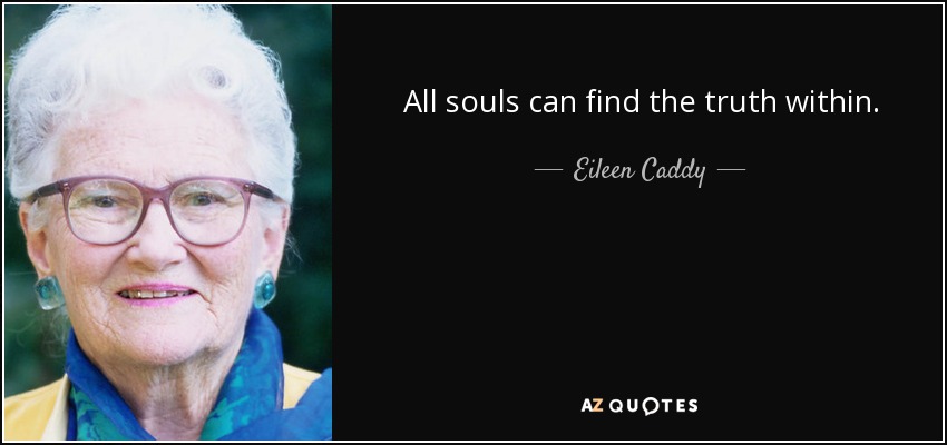 All souls can find the truth within. - Eileen Caddy