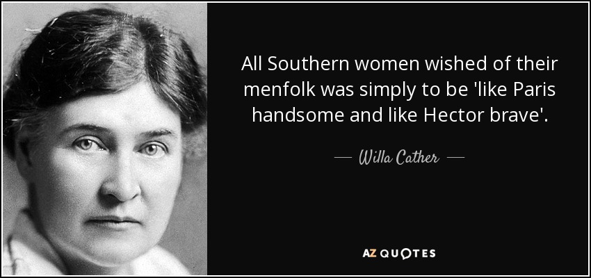 All Southern women wished of their menfolk was simply to be 'like Paris handsome and like Hector brave'. - Willa Cather