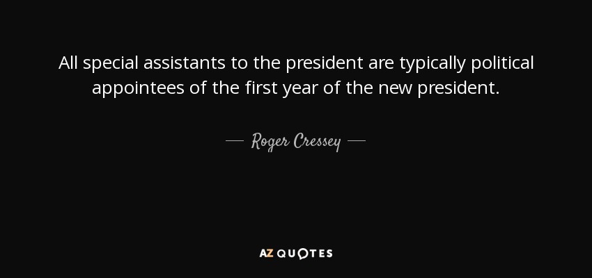 All special assistants to the president are typically political appointees of the first year of the new president. - Roger Cressey