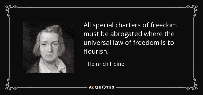 All special charters of freedom must be abrogated where the universal law of freedom is to flourish. - Heinrich Heine