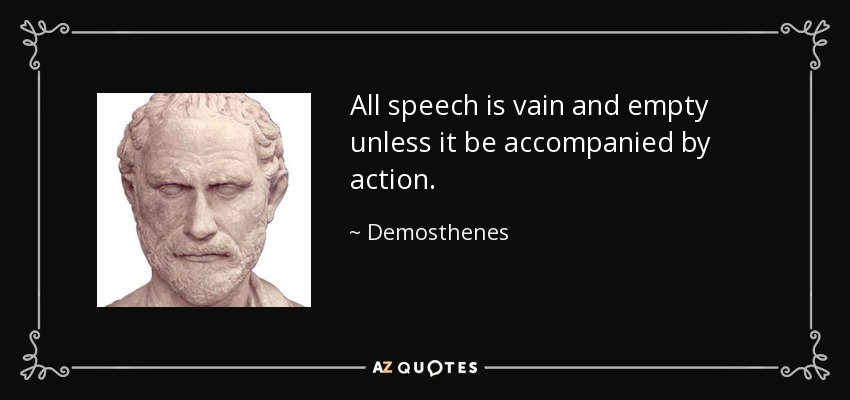 All speech is vain and empty unless it be accompanied by action. - Demosthenes