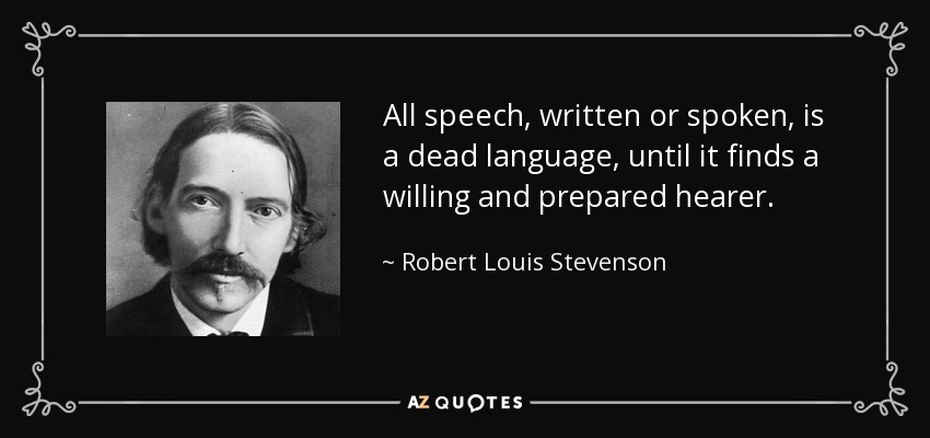 All speech, written or spoken, is a dead language, until it finds a willing and prepared hearer. - Robert Louis Stevenson