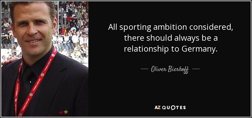 All sporting ambition considered, there should always be a relationship to Germany. - Oliver Bierhoff