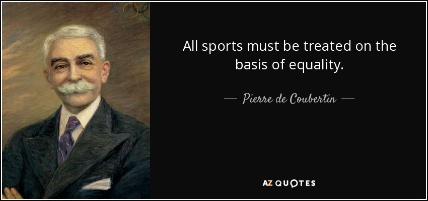 All sports must be treated on the basis of equality. - Pierre de Coubertin