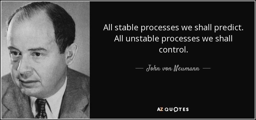 All stable processes we shall predict. All unstable processes we shall control. - John von Neumann