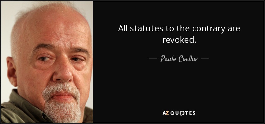 All statutes to the contrary are revoked. - Paulo Coelho