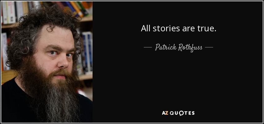 All stories are true. - Patrick Rothfuss