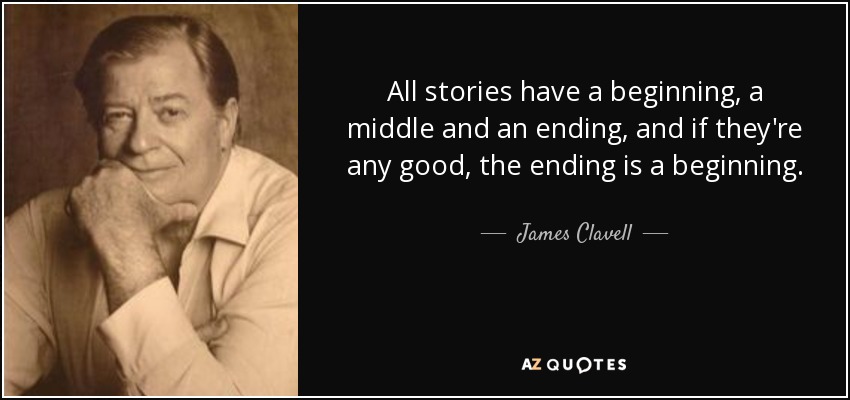 All stories have a beginning, a middle and an ending, and if they're any good, the ending is a beginning. - James Clavell