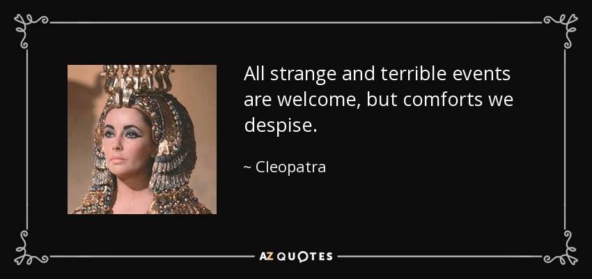 All strange and terrible events are welcome, but comforts we despise. - Cleopatra