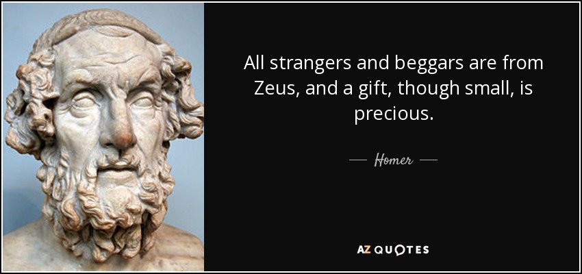All strangers and beggars are from Zeus, and a gift, though small, is precious. - Homer